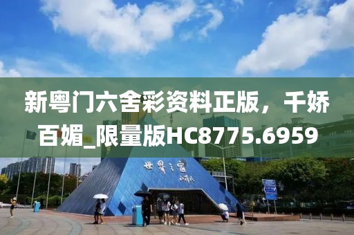 新粤门六舍彩资料正版，千娇百媚_限量版HC8775.6959