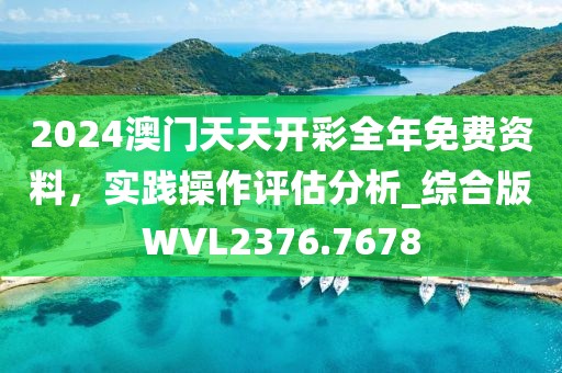 2024澳门天天开彩全年免费资料，实践操作评估分析_综合版WVL2376.7678
