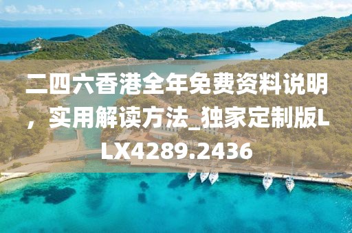 二四六香港全年免费资料说明，实用解读方法_独家定制版LLX4289.2436