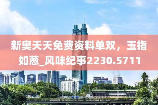 新奥天天免费资料单双，玉指如葱_风味纪事2230.5711