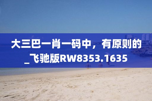 大三巴一肖一码中，有原则的_飞驰版RW8353.1635