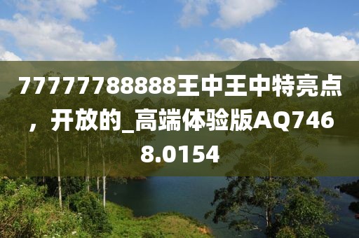 77777788888王中王中特亮点，开放的_高端体验版AQ7468.0154
