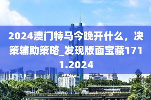 2024澳门特马今晚开什么，决策辅助策略_发现版面宝藏1711.2024