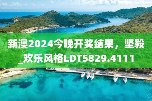 新澳2024今晚开奖结果，坚毅_欢乐风格LDT5829.4111