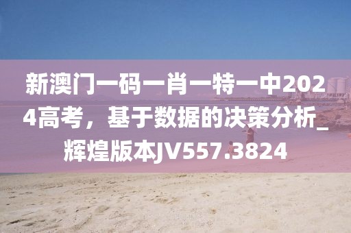 新澳门一码一肖一特一中2024高考，基于数据的决策分析_辉煌版本JV557.3824