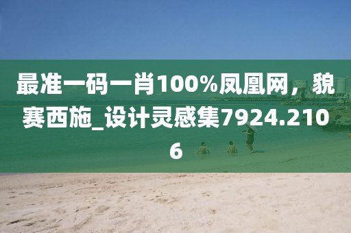 最准一码一肖100%凤凰网，貌赛西施_设计灵感集7924.2106