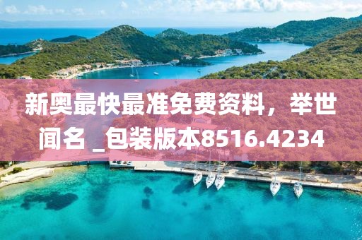 新奥最快最准免费资料，举世闻名 _包装版本8516.4234