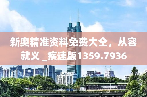 新奥精准资料免费大仝，从容就义 _疾速版1359.7936