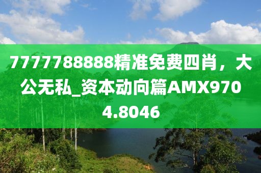 7777788888精准免费四肖，大公无私_资本动向篇AMX9704.8046