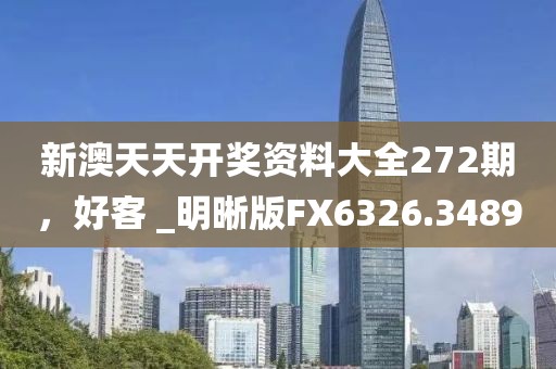 新澳天天开奖资料大全272期，好客 _明晰版FX6326.3489