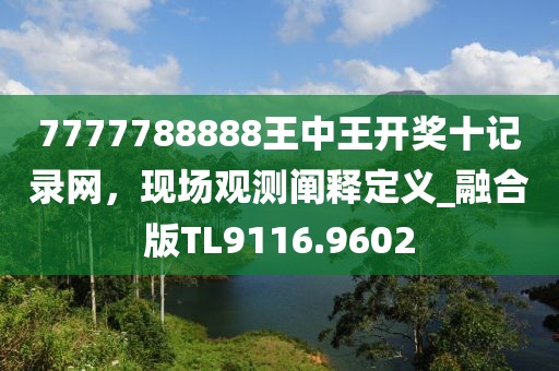 7777788888王中王开奖十记录网，现场观测阐释定义_融合版TL9116.9602