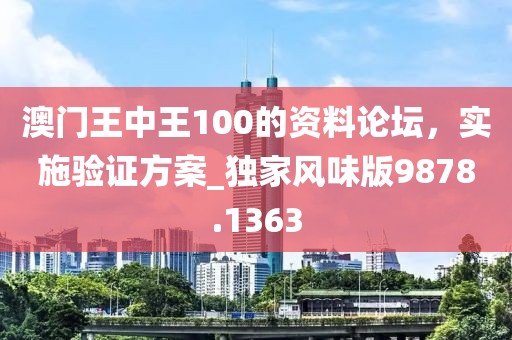 澳门王中王100的资料论坛，实施验证方案_独家风味版9878.1363
