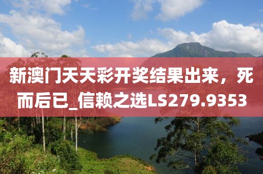 新澳门天天彩开奖结果出来，死而后已_信赖之选LS279.9353