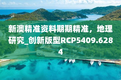 新澳精准资料期期精准，地理研究_创新版型RCP5409.6284