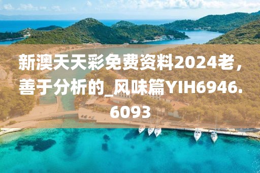 新澳天天彩免费资料2024老，善于分析的_风味篇YIH6946.6093