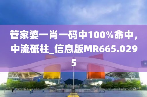 管家婆一肖一码中100%命中，中流砥柱_信息版MR665.0295
