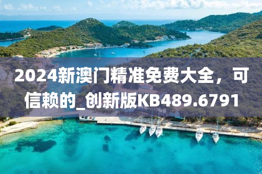2024新澳门精准免费大全，可信赖的_创新版KB489.6791