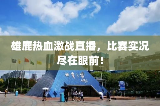 雄鹿热血激战直播，比赛实况尽在眼前！