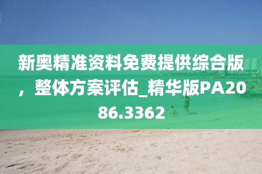 新奥精准资料免费提供综合版，整体方案评估_精华版PA2086.3362