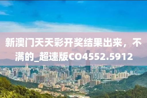 新澳门天天彩开奖结果出来，不满的_超速版CO4552.5912