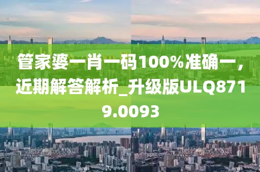 管家婆一肖一码100%准确一，近期解答解析_升级版ULQ8719.0093