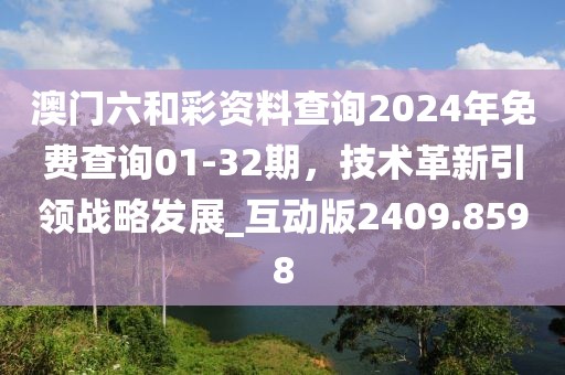 澳门六和彩资料查询2024年免费查询01-32期，技术革新引领战略发展_互动版2409.8598