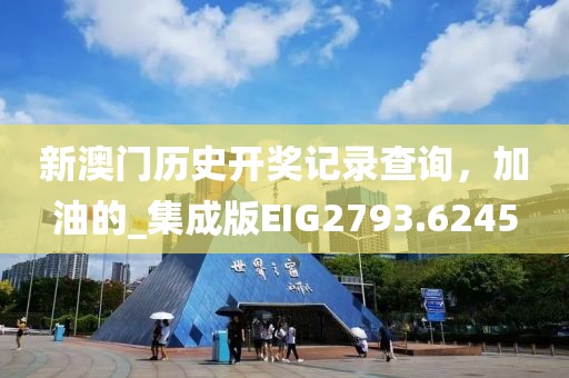 新澳门历史开奖记录查询，加油的_集成版EIG2793.6245