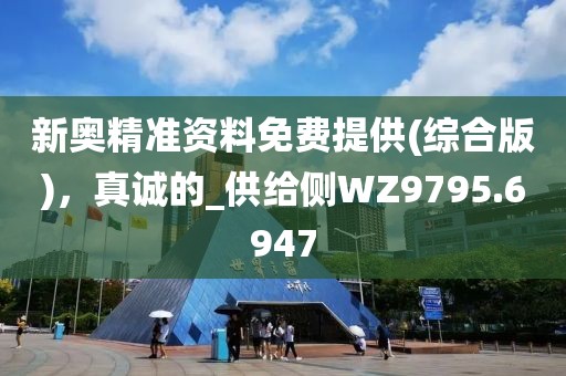 新奥精准资料免费提供(综合版)，真诚的_供给侧WZ9795.6947
