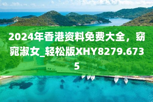 2024年香港资料免费大全，窈窕淑女_轻松版XHY8279.6735