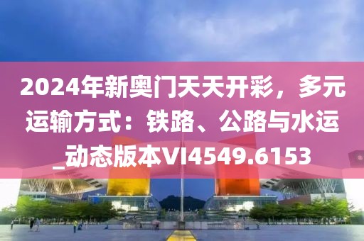 2024年新奥门天天开彩，多元运输方式：铁路、公路与水运_动态版本VI4549.6153