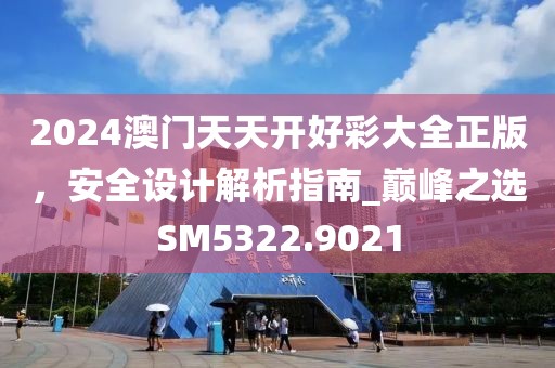 2024澳门天天开好彩大全正版，安全设计解析指南_巅峰之选SM5322.9021