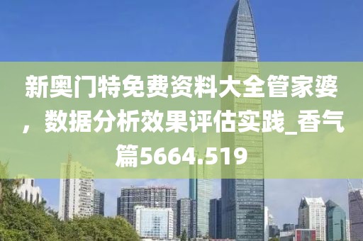 新奥门特免费资料大全管家婆，数据分析效果评估实践_香气篇5664.519