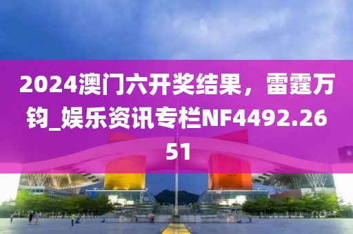 2024澳门六开奖结果，雷霆万钧_娱乐资讯专栏NF4492.2651