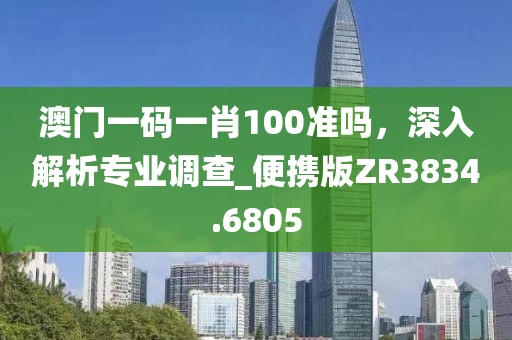 澳门一码一肖100准吗，深入解析专业调查_便携版ZR3834.6805
