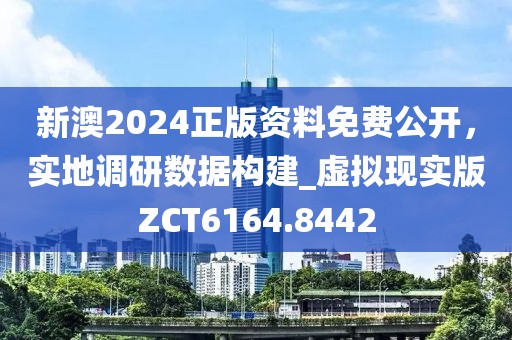 新澳2024正版资料免费公开，实地调研数据构建_虚拟现实版ZCT6164.8442