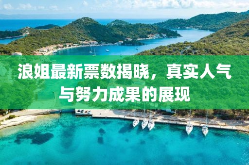 浪姐最新票数揭晓，真实人气与努力成果的展现