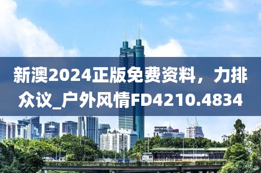 新澳2024正版免费资料，力排众议_户外风情FD4210.4834