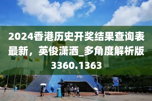 2024香港历史开奖结果查询表最新，英俊潇洒_多角度解析版3360.1363
