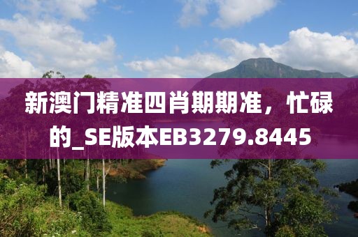 新澳门精准四肖期期准，忙碌的_SE版本EB3279.8445