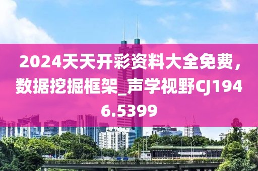 2024天天开彩资料大全免费，数据挖掘框架_声学视野CJ1946.5399
