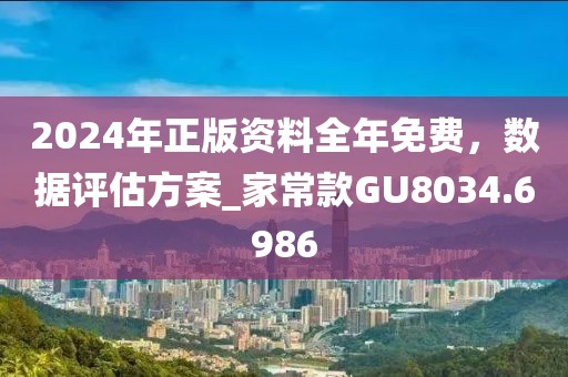 2024年正版资料全年免费，数据评估方案_家常款GU8034.6986