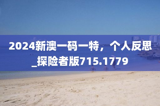 2024新澳一码一特，个人反思_探险者版715.1779