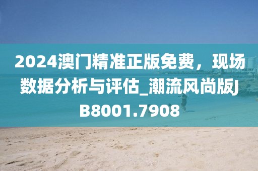 2024澳门精准正版免费，现场数据分析与评估_潮流风尚版JB8001.7908