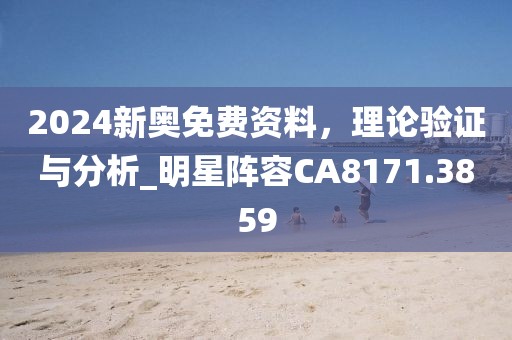2024新奥免费资料，理论验证与分析_明星阵容CA8171.3859