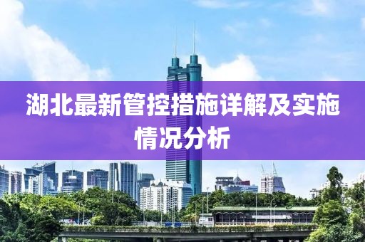 湖北最新管控措施详解及实施情况分析