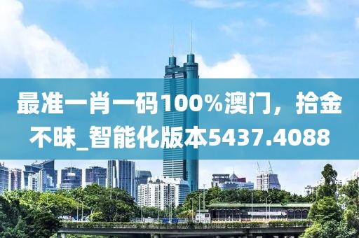 最准一肖一码100%澳门，拾金不昧_智能化版本5437.4088