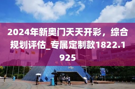 2024年新奥门天天开彩，综合规划评估_专属定制款1822.1925