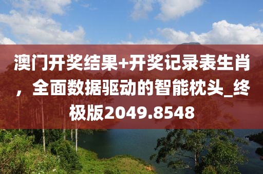 澳门开奖结果+开奖记录表生肖，全面数据驱动的智能枕头_终极版2049.8548