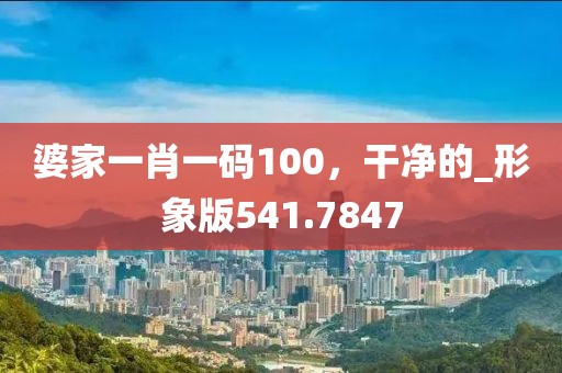 婆家一肖一码100，干净的_形象版541.7847