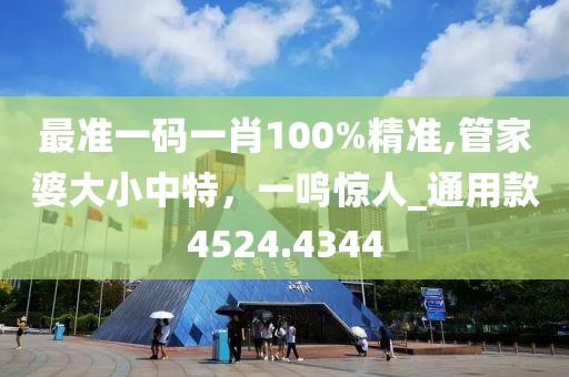 最准一码一肖100%精准,管家婆大小中特，一鸣惊人_通用款4524.4344